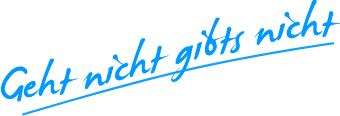 Unser Motto: Geht nicht gibt´s nicht Unser Motto: Geht nicht gibt´s nicht